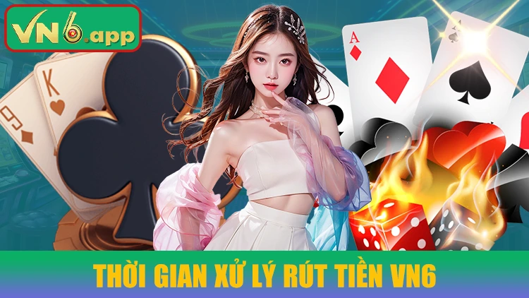 Thời gian rút tiền nhanh chóng, an toàn tại VN6