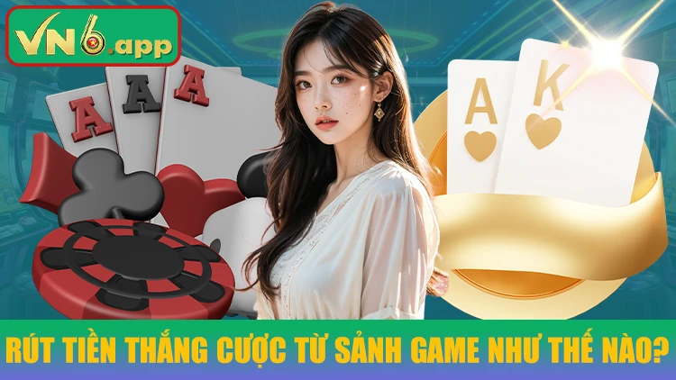 Hội viên có thể rút tiền thắng cược từ sảnh game như thế nào?